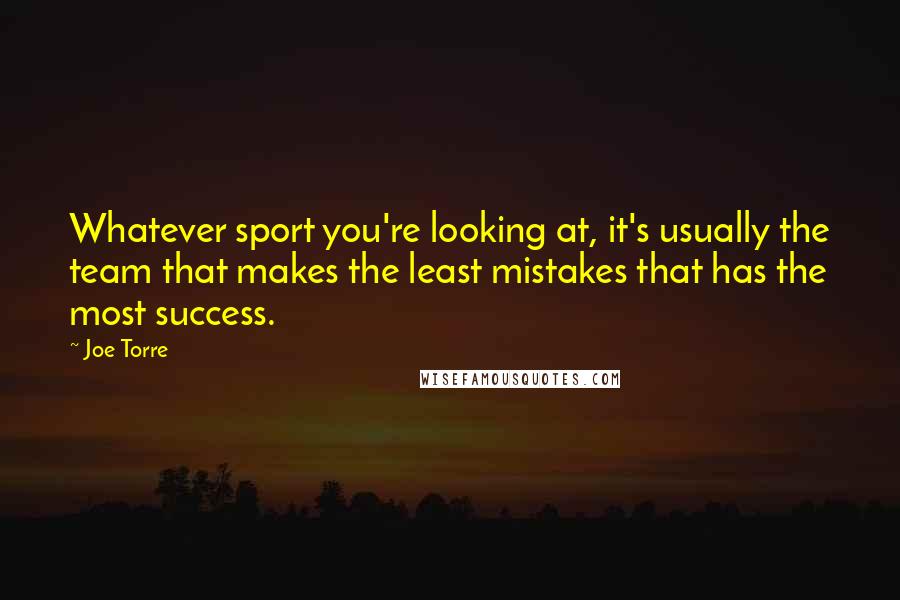 Joe Torre Quotes: Whatever sport you're looking at, it's usually the team that makes the least mistakes that has the most success.