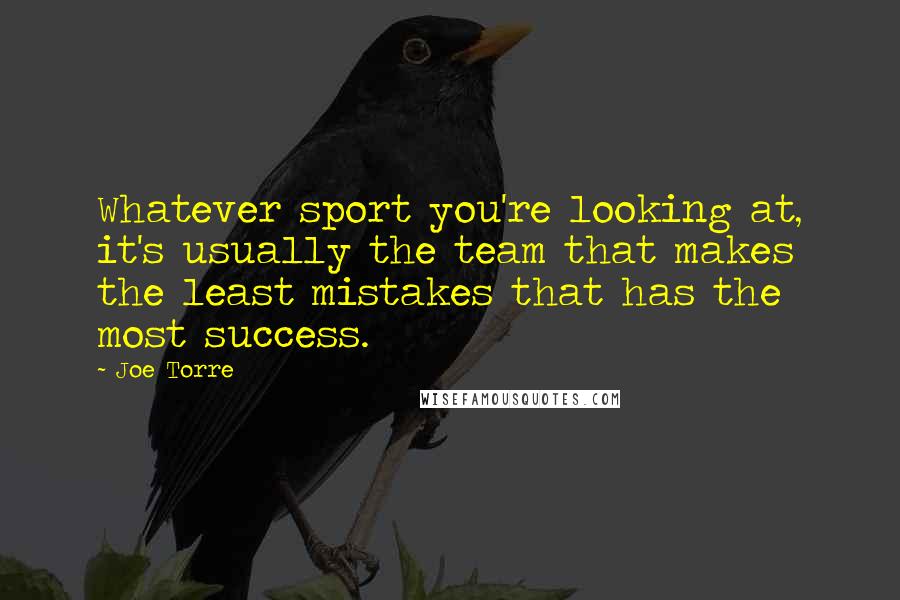 Joe Torre Quotes: Whatever sport you're looking at, it's usually the team that makes the least mistakes that has the most success.