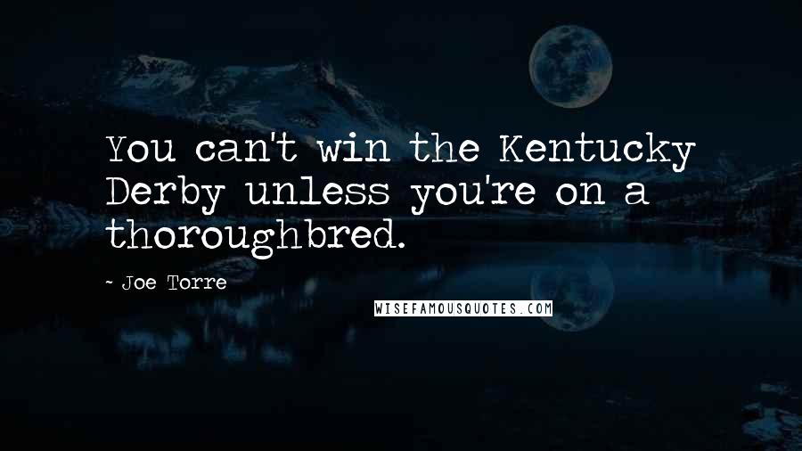 Joe Torre Quotes: You can't win the Kentucky Derby unless you're on a thoroughbred.
