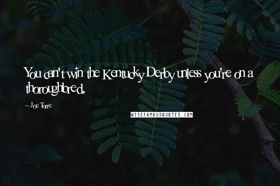 Joe Torre Quotes: You can't win the Kentucky Derby unless you're on a thoroughbred.