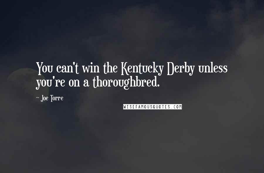Joe Torre Quotes: You can't win the Kentucky Derby unless you're on a thoroughbred.