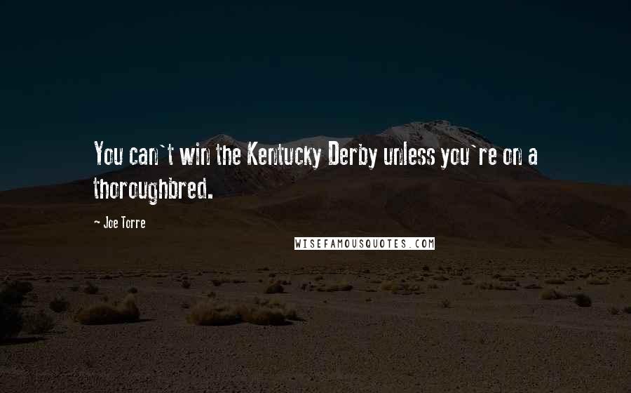 Joe Torre Quotes: You can't win the Kentucky Derby unless you're on a thoroughbred.