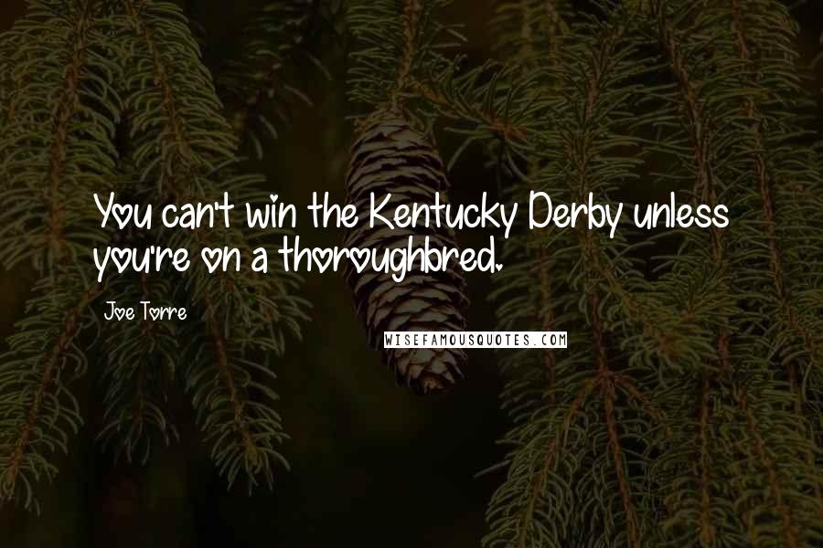 Joe Torre Quotes: You can't win the Kentucky Derby unless you're on a thoroughbred.