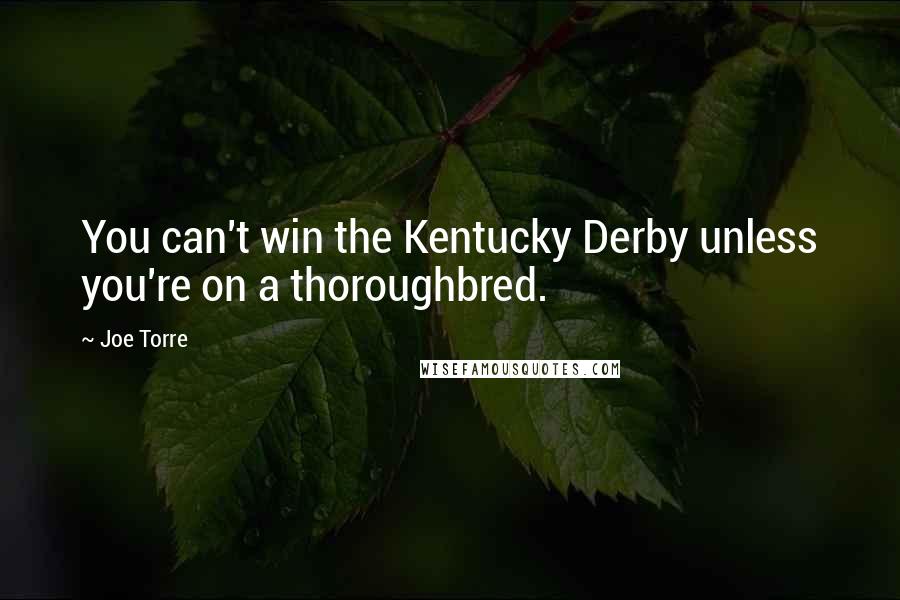 Joe Torre Quotes: You can't win the Kentucky Derby unless you're on a thoroughbred.