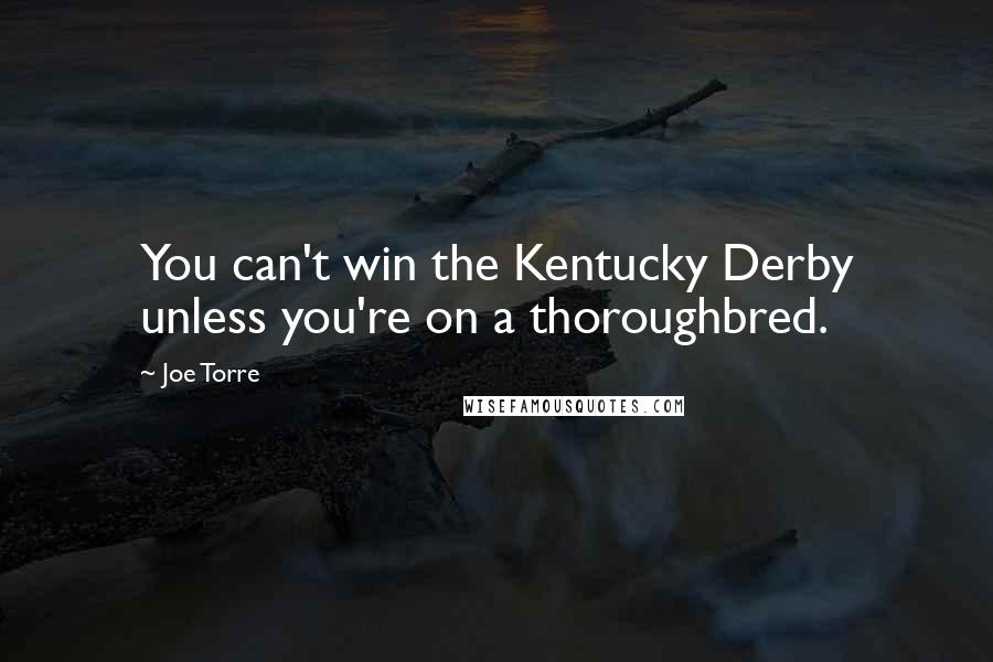 Joe Torre Quotes: You can't win the Kentucky Derby unless you're on a thoroughbred.