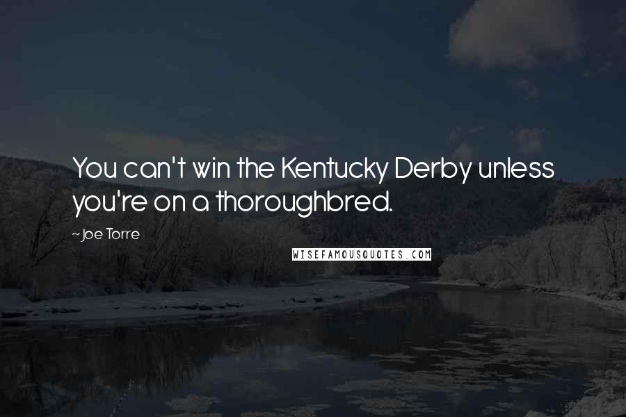 Joe Torre Quotes: You can't win the Kentucky Derby unless you're on a thoroughbred.