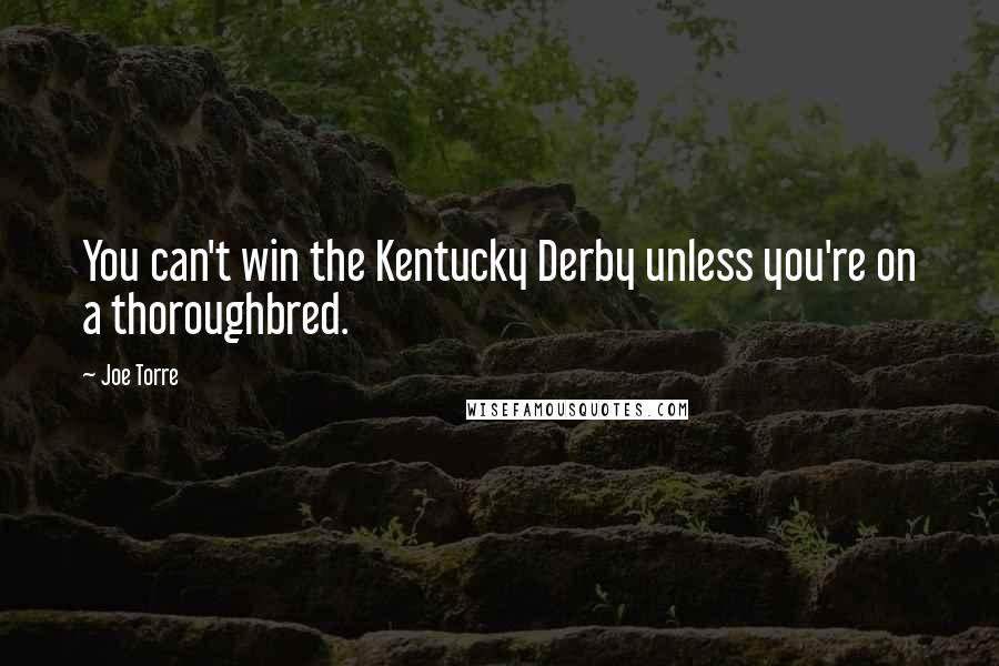 Joe Torre Quotes: You can't win the Kentucky Derby unless you're on a thoroughbred.