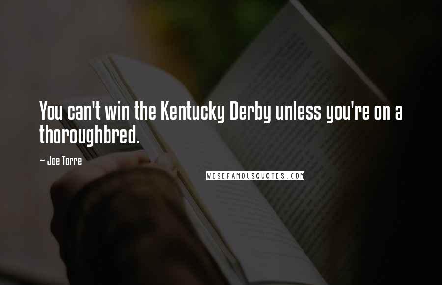 Joe Torre Quotes: You can't win the Kentucky Derby unless you're on a thoroughbred.