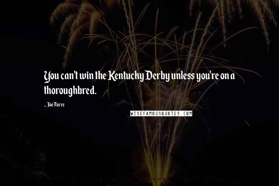 Joe Torre Quotes: You can't win the Kentucky Derby unless you're on a thoroughbred.