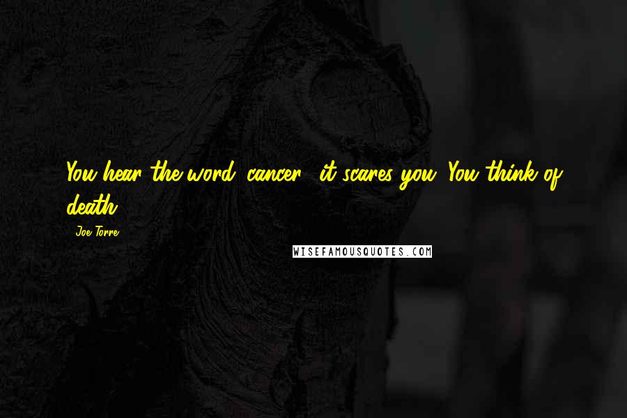 Joe Torre Quotes: You hear the word 'cancer,' it scares you. You think of death.