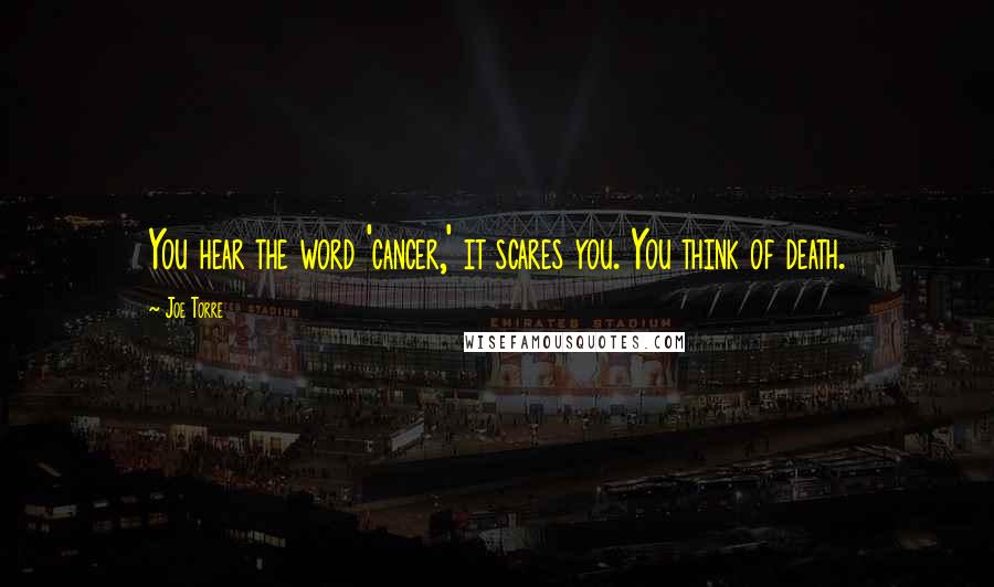 Joe Torre Quotes: You hear the word 'cancer,' it scares you. You think of death.