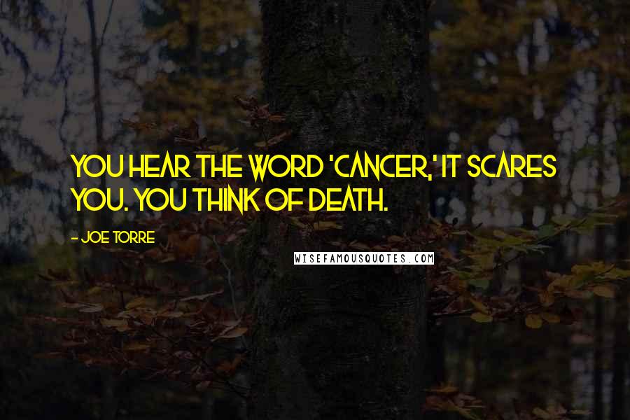 Joe Torre Quotes: You hear the word 'cancer,' it scares you. You think of death.