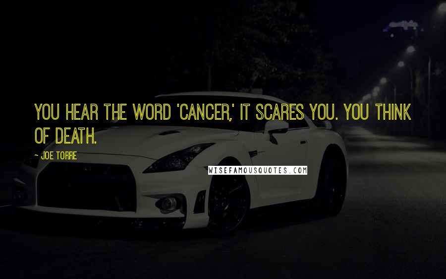 Joe Torre Quotes: You hear the word 'cancer,' it scares you. You think of death.