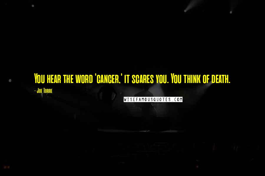 Joe Torre Quotes: You hear the word 'cancer,' it scares you. You think of death.