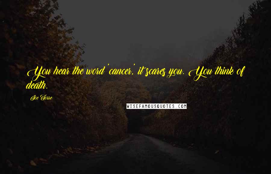 Joe Torre Quotes: You hear the word 'cancer,' it scares you. You think of death.