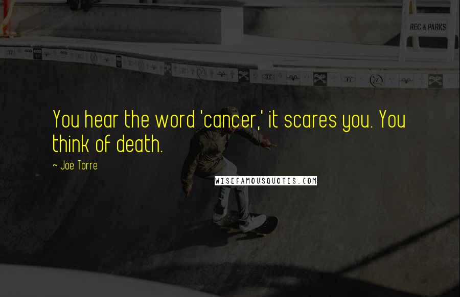 Joe Torre Quotes: You hear the word 'cancer,' it scares you. You think of death.