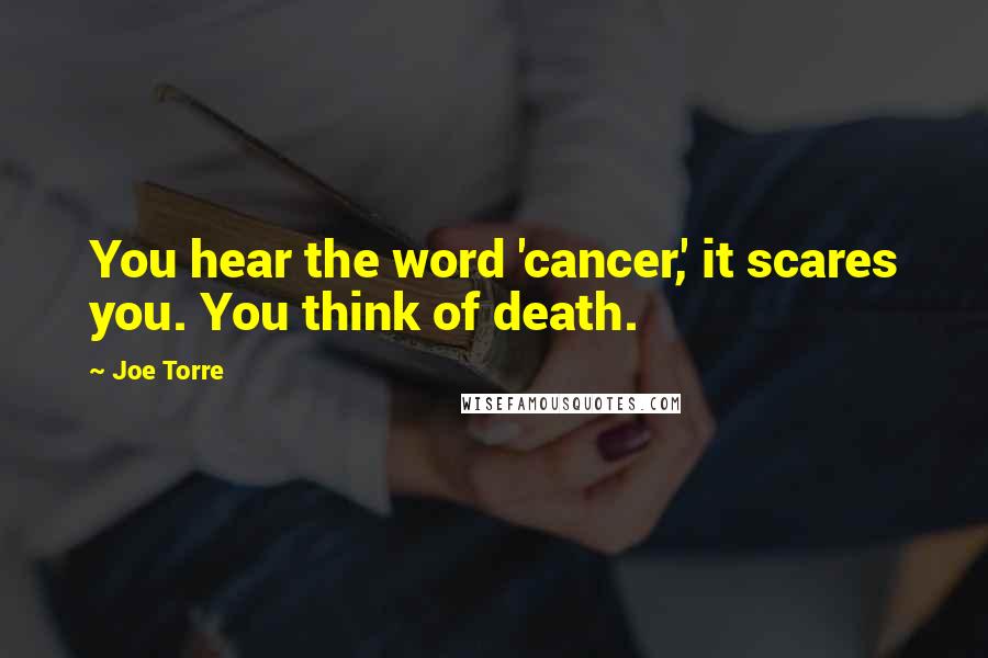 Joe Torre Quotes: You hear the word 'cancer,' it scares you. You think of death.