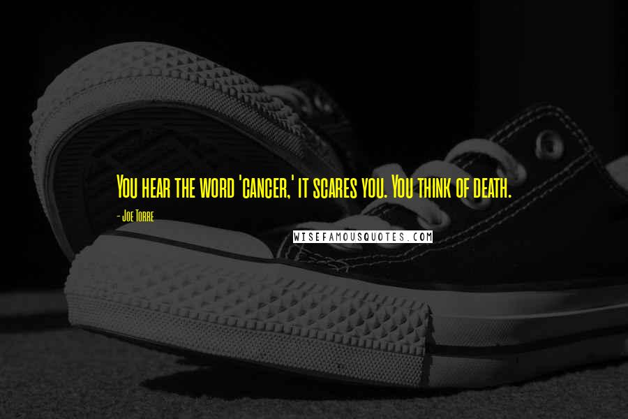 Joe Torre Quotes: You hear the word 'cancer,' it scares you. You think of death.