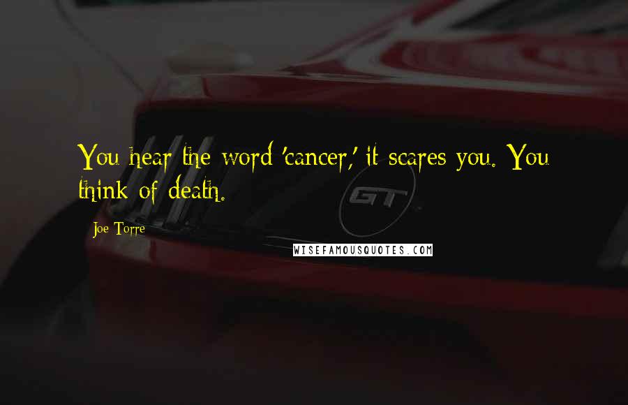 Joe Torre Quotes: You hear the word 'cancer,' it scares you. You think of death.
