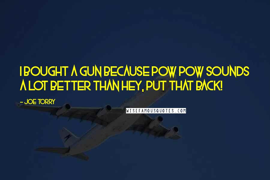 Joe Torry Quotes: I bought a gun because POW POW sounds a lot better than Hey, put that back!