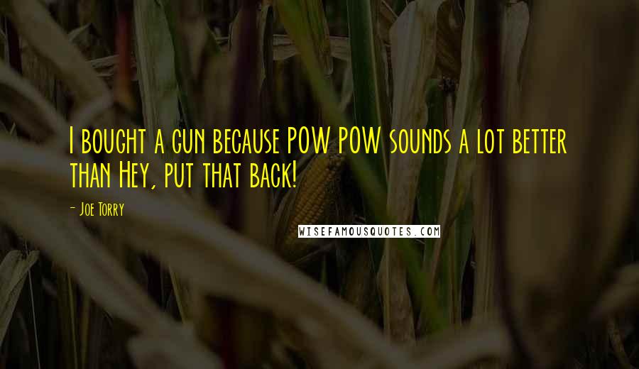 Joe Torry Quotes: I bought a gun because POW POW sounds a lot better than Hey, put that back!