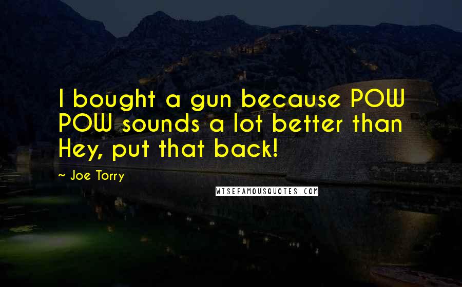 Joe Torry Quotes: I bought a gun because POW POW sounds a lot better than Hey, put that back!