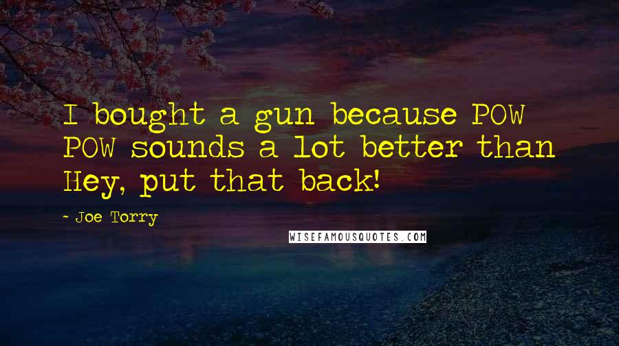 Joe Torry Quotes: I bought a gun because POW POW sounds a lot better than Hey, put that back!