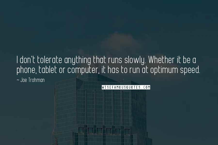 Joe Trohman Quotes: I don't tolerate anything that runs slowly. Whether it be a phone, tablet or computer, it has to run at optimum speed.