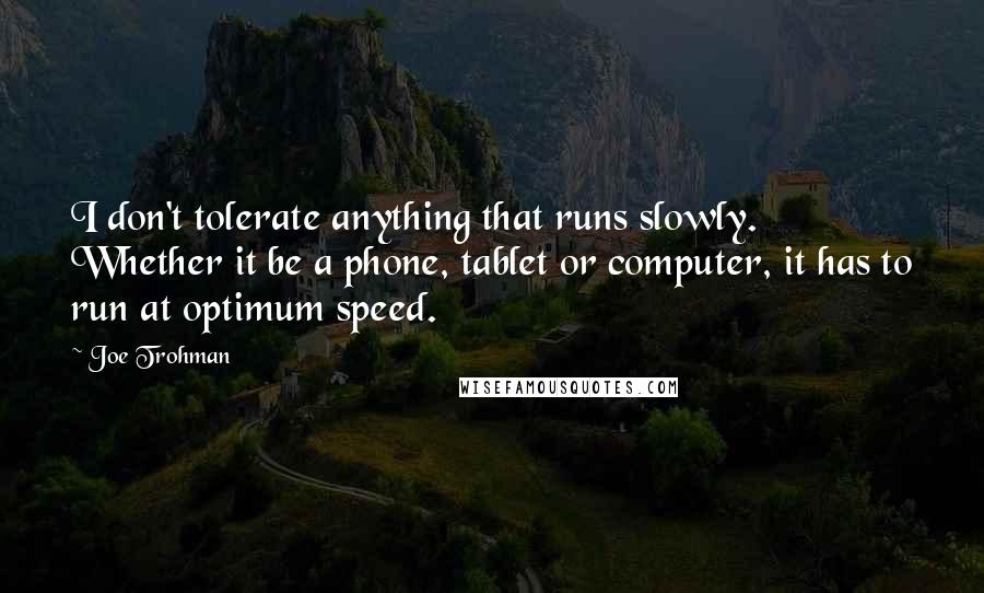 Joe Trohman Quotes: I don't tolerate anything that runs slowly. Whether it be a phone, tablet or computer, it has to run at optimum speed.