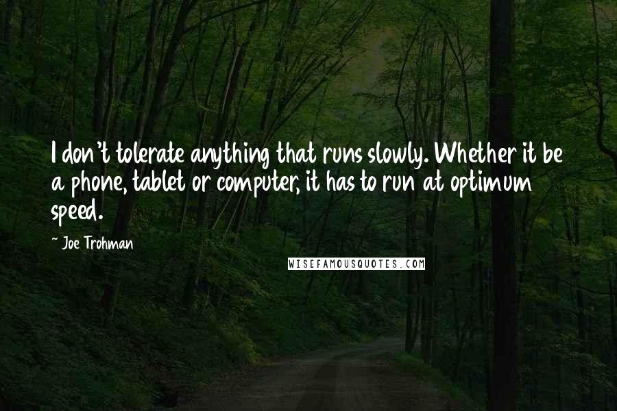 Joe Trohman Quotes: I don't tolerate anything that runs slowly. Whether it be a phone, tablet or computer, it has to run at optimum speed.