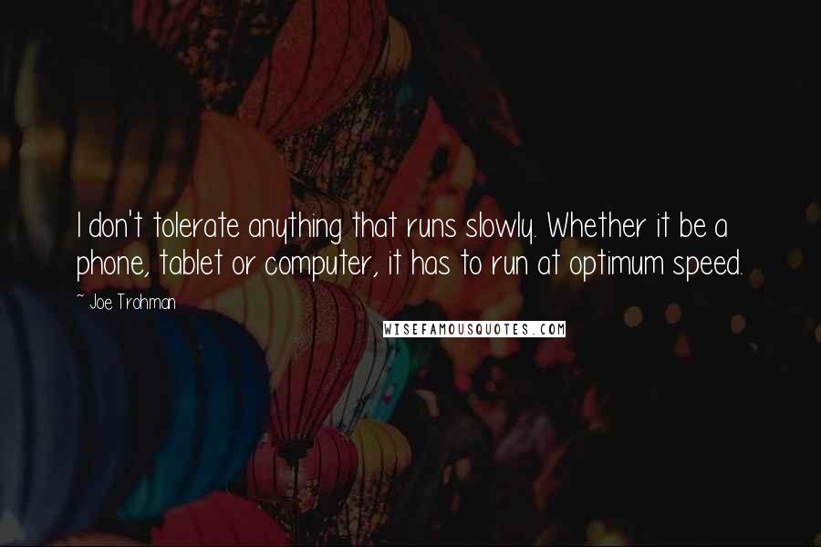 Joe Trohman Quotes: I don't tolerate anything that runs slowly. Whether it be a phone, tablet or computer, it has to run at optimum speed.