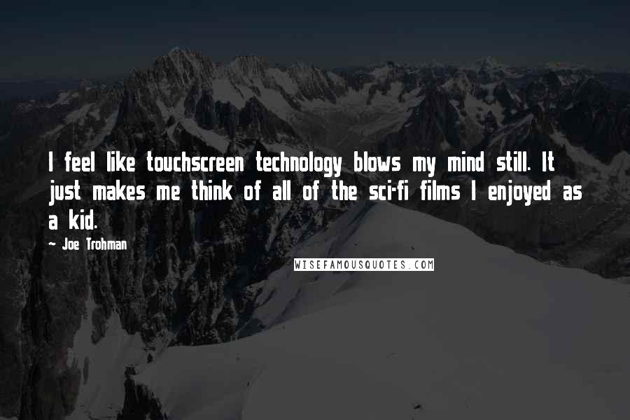 Joe Trohman Quotes: I feel like touchscreen technology blows my mind still. It just makes me think of all of the sci-fi films I enjoyed as a kid.