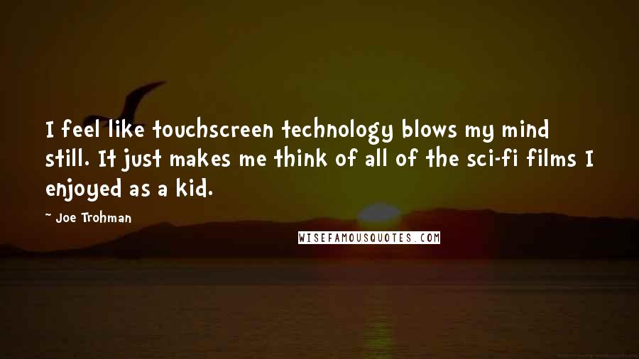 Joe Trohman Quotes: I feel like touchscreen technology blows my mind still. It just makes me think of all of the sci-fi films I enjoyed as a kid.
