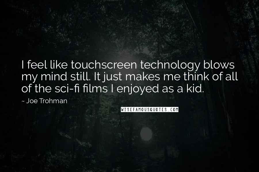 Joe Trohman Quotes: I feel like touchscreen technology blows my mind still. It just makes me think of all of the sci-fi films I enjoyed as a kid.