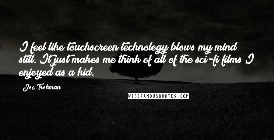 Joe Trohman Quotes: I feel like touchscreen technology blows my mind still. It just makes me think of all of the sci-fi films I enjoyed as a kid.