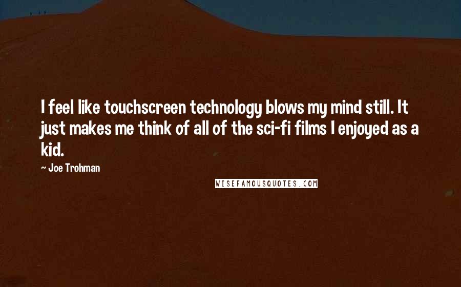 Joe Trohman Quotes: I feel like touchscreen technology blows my mind still. It just makes me think of all of the sci-fi films I enjoyed as a kid.