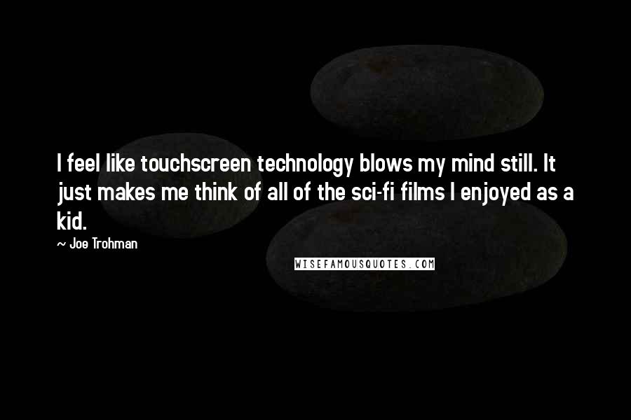 Joe Trohman Quotes: I feel like touchscreen technology blows my mind still. It just makes me think of all of the sci-fi films I enjoyed as a kid.