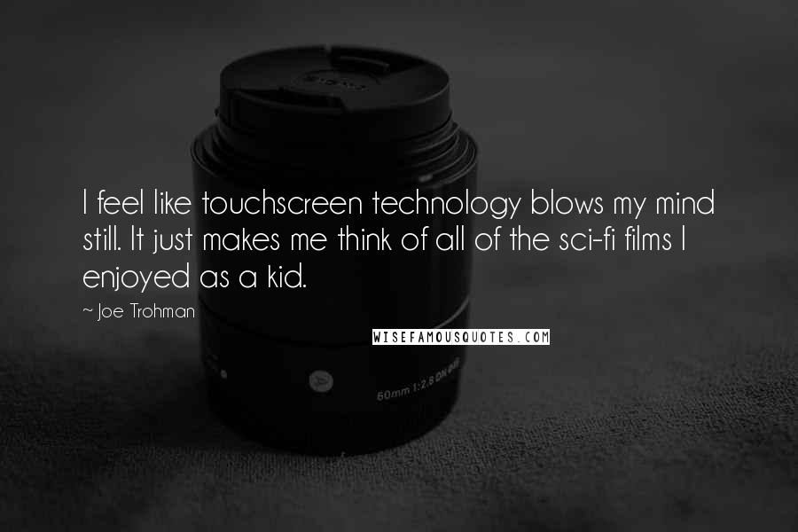 Joe Trohman Quotes: I feel like touchscreen technology blows my mind still. It just makes me think of all of the sci-fi films I enjoyed as a kid.