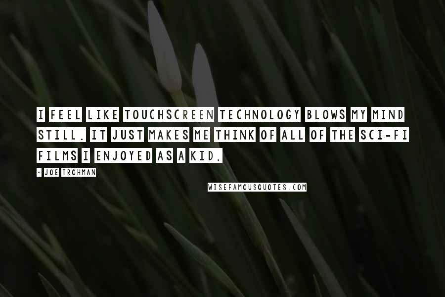 Joe Trohman Quotes: I feel like touchscreen technology blows my mind still. It just makes me think of all of the sci-fi films I enjoyed as a kid.