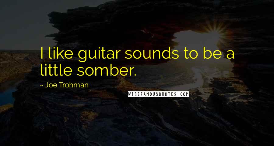 Joe Trohman Quotes: I like guitar sounds to be a little somber.