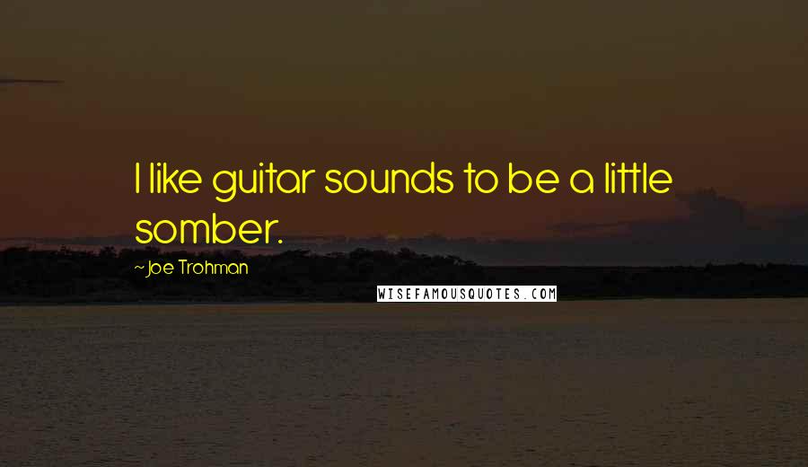 Joe Trohman Quotes: I like guitar sounds to be a little somber.