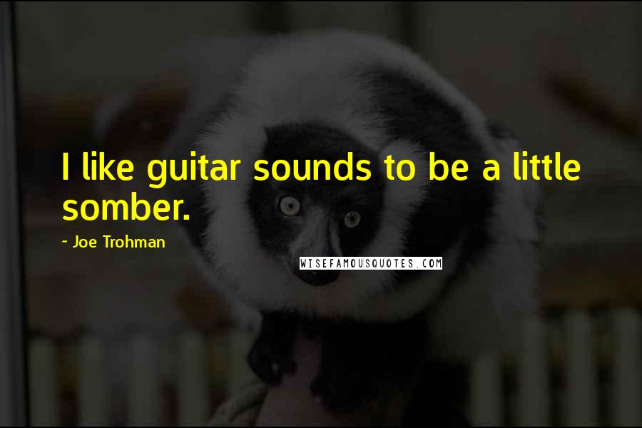 Joe Trohman Quotes: I like guitar sounds to be a little somber.