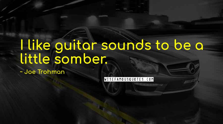 Joe Trohman Quotes: I like guitar sounds to be a little somber.