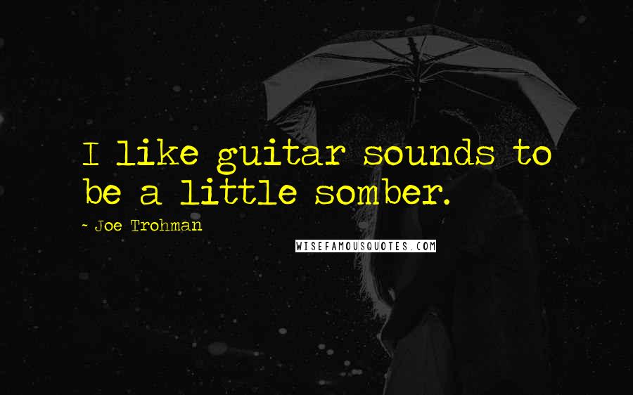 Joe Trohman Quotes: I like guitar sounds to be a little somber.