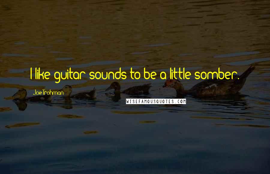 Joe Trohman Quotes: I like guitar sounds to be a little somber.
