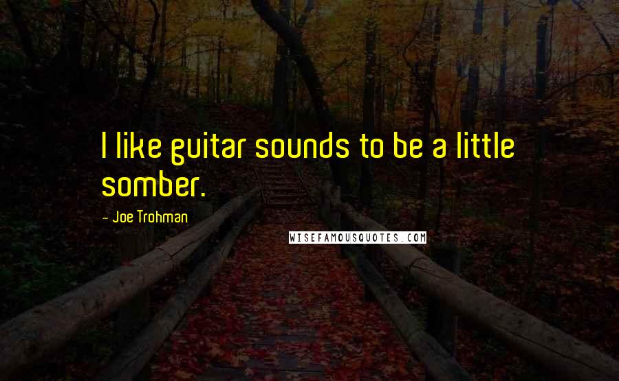 Joe Trohman Quotes: I like guitar sounds to be a little somber.