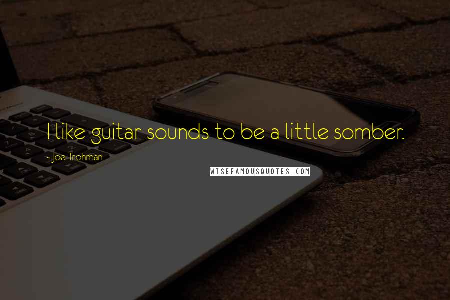 Joe Trohman Quotes: I like guitar sounds to be a little somber.