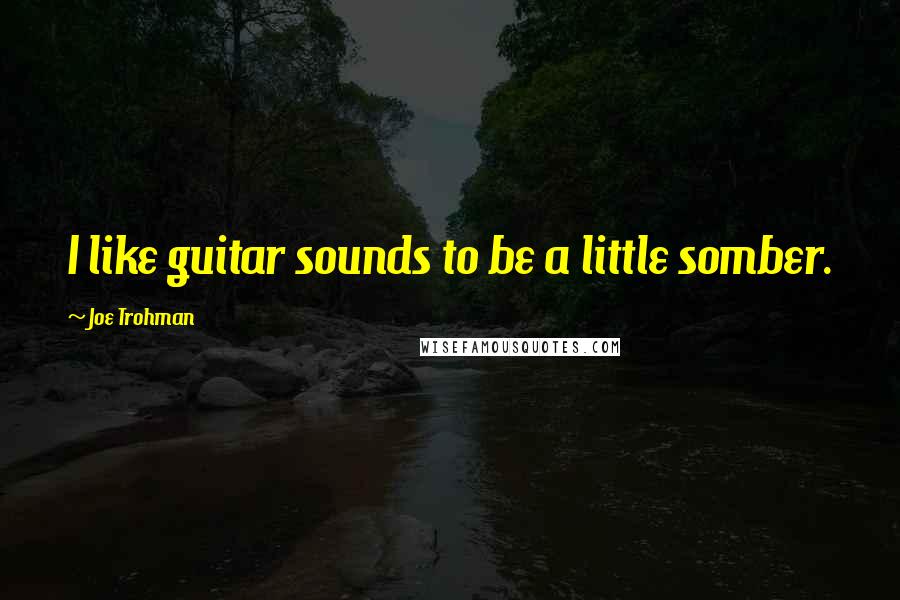 Joe Trohman Quotes: I like guitar sounds to be a little somber.