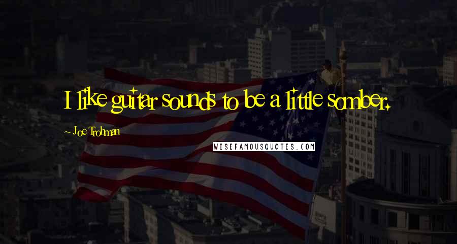 Joe Trohman Quotes: I like guitar sounds to be a little somber.