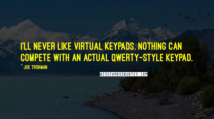 Joe Trohman Quotes: I'll never like virtual keypads. Nothing can compete with an actual QWERTY-style keypad.